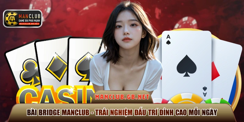 Bài Bridge Manclub - Trải Nghiệm Đấu Trí Đỉnh Cao Mỗi Ngày 1 Bài Bridge Manclub