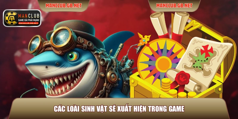 Game Bắn Cá 3D Manclub - Tham Gia Săn Thưởng Thế Hệ Mới 4 Các loài sinh vật sẽ xuất hiện trong game