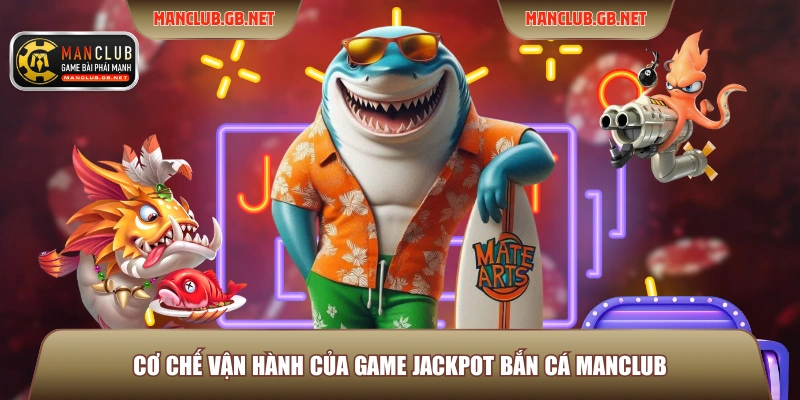 Jackpot Bắn Cá Manclub - Bí Quyết Chinh Phục Hũ Vàng Đại Dương 2026 2 Cơ chế vận hành của game Jackpot bắn cá Manclub