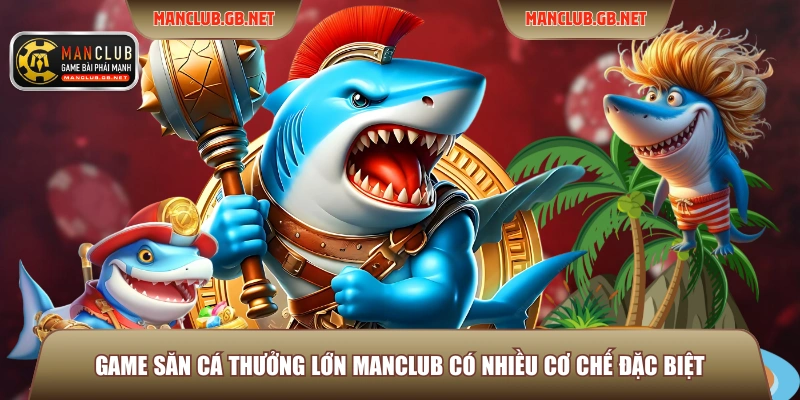 Săn Cá Thưởng Lớn Manclub - Đỉnh Cao Sát Thủ Đại Dương 2026 2 Game săn cá thưởng lớn Manclub có nhiều cơ chế đặc biệt