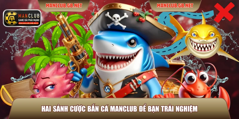 Hai sảnh cược bắn cá Manclub để bạn trải nghiệm