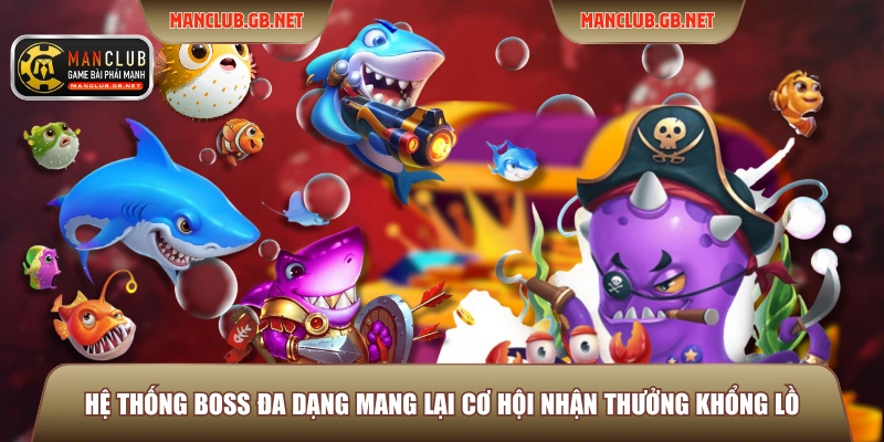 Sảnh Bắn Cá JILI ManClub - Đỉnh Cao Giải Trí Đại Dương 3 Hệ thống Boss đa dạng mang lại cơ hội nhận thưởng khổng lồ