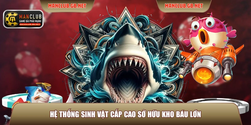 Jackpot Bắn Cá Manclub - Bí Quyết Chinh Phục Hũ Vàng Đại Dương 2026 3 Hệ thống sinh vật cấp cao sở hữu kho báu lớn