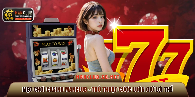 Mẹo Chơi Casino Manclub - Thủ Thuật Cược Luôn Giữ Lợi Thế 1 Mẹo chơi Casino Manclub