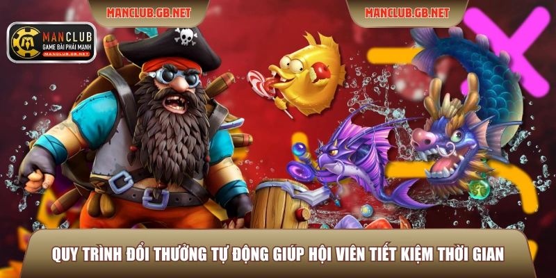 Sảnh Bắn Cá JILI ManClub - Đỉnh Cao Giải Trí Đại Dương 4 Quy trình đổi thưởng tự động giúp hội viên tiết kiệm thời gian
