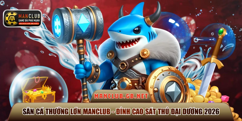 Săn Cá Thưởng Lớn Manclub - Đỉnh Cao Sát Thủ Đại Dương 2026 1 săn cá thưởng lớn Manclub