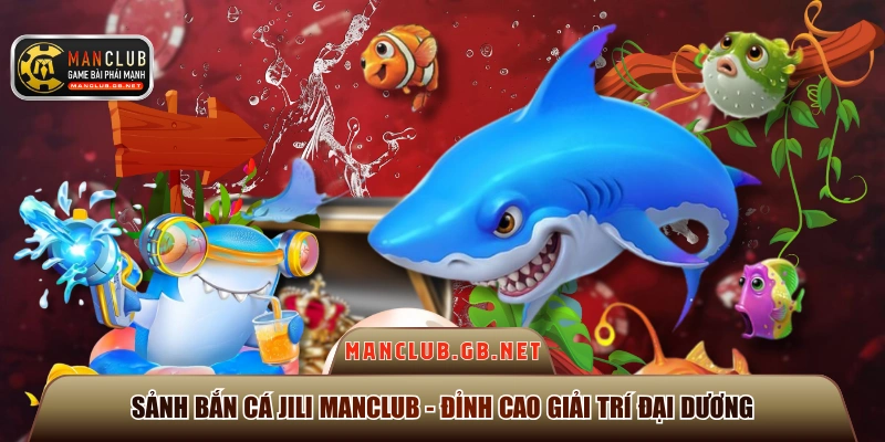 Sảnh Bắn Cá JILI ManClub - Đỉnh Cao Giải Trí Đại Dương 1 sảnh bắn cá JILI ManClub