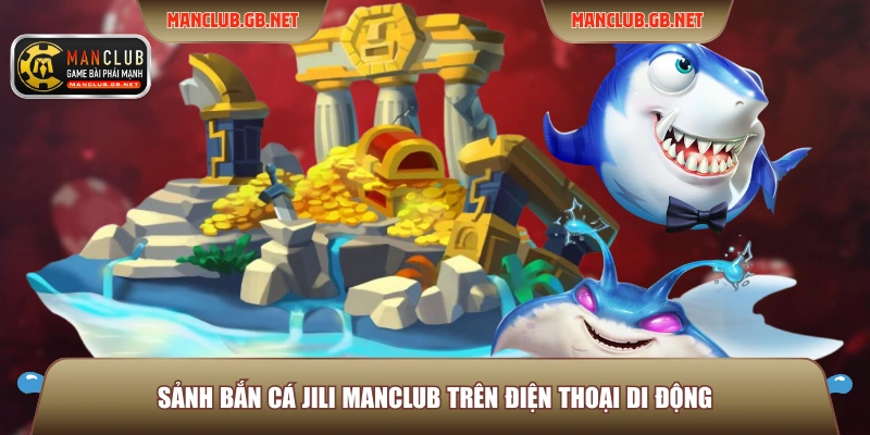 Sảnh Bắn Cá JILI ManClub - Đỉnh Cao Giải Trí Đại Dương 2 Sảnh bắn cá JILI ManClub trên điện thoại di động