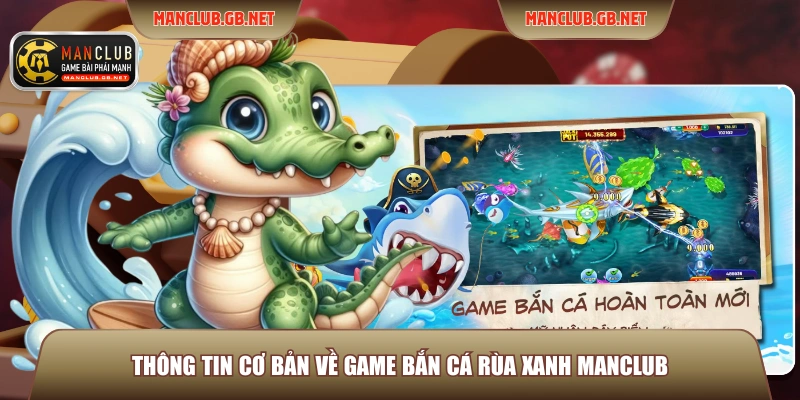 Bắn Cá Rùa Xanh Manclub - Săn Kho Báu Trong Lòng Thủy Cung 2 Thông tin cơ bản về game bắn cá rùa xanh Manclub